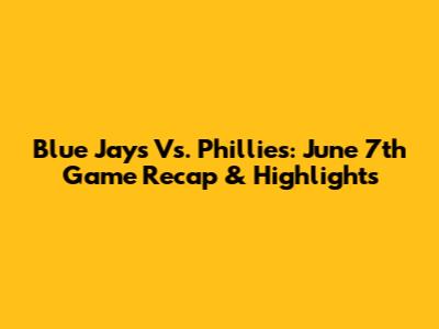 Blue Jays Vs. Phillies: June 7th Game Recap & Highlights