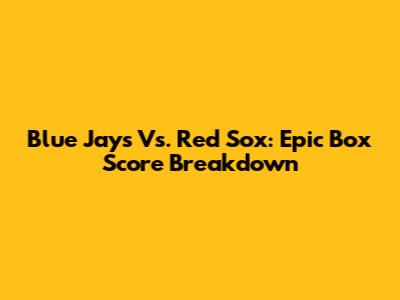 Blue Jays Vs. Red Sox: Epic Box Score Breakdown