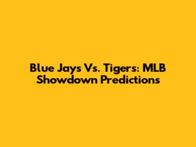 Blue Jays Vs. Tigers: MLB Showdown Predictions