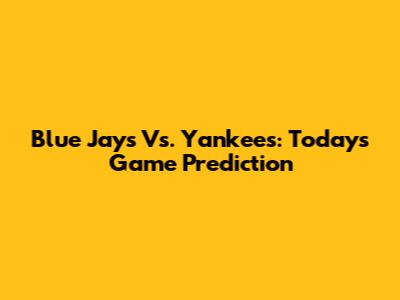 Blue Jays Vs. Yankees: Today's Game Prediction