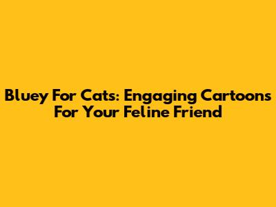 Bluey For Cats: Engaging Cartoons For Your Feline Friend