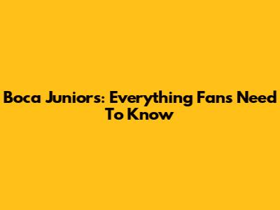 Boca Juniors: Everything Fans Need To Know
