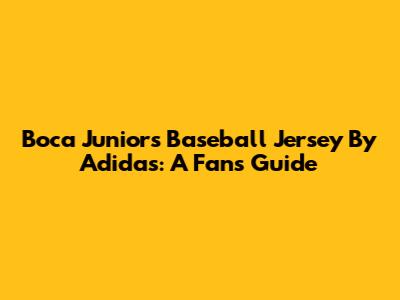Boca Juniors Baseball Jersey By Adidas: A Fan's Guide