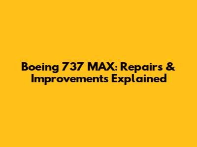 Boeing 737 MAX: Repairs & Improvements Explained