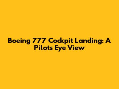 Boeing 777 Cockpit Landing: A Pilot's Eye View