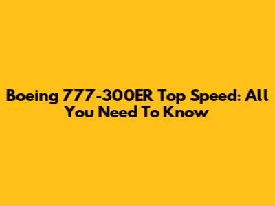 Boeing 777-300ER Top Speed: All You Need To Know