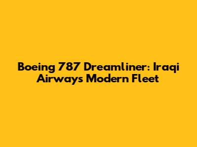 Boeing 787 Dreamliner: Iraqi Airways' Modern Fleet
