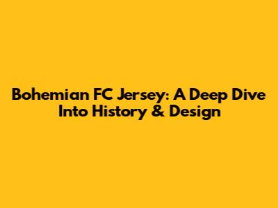 Bohemian FC Jersey: A Deep Dive Into History & Design