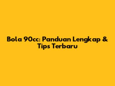 Bola 90cc: Panduan Lengkap & Tips Terbaru