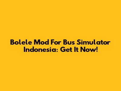 Bolele Mod For Bus Simulator Indonesia: Get It Now!