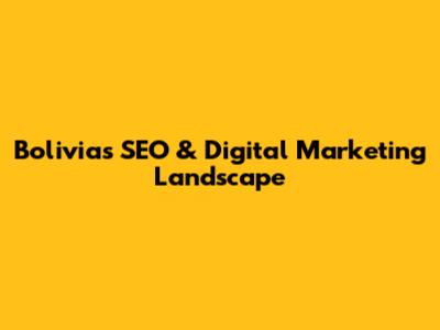 Bolivia's SEO & Digital Marketing Landscape