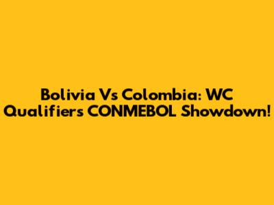 Bolivia Vs Colombia: WC Qualifiers CONMEBOL Showdown!