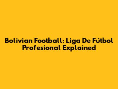 Bolivian Football: Liga De Fútbol Profesional Explained