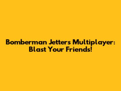 Bomberman Jetters Multiplayer: Blast Your Friends!