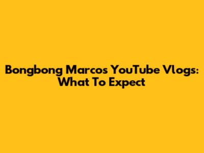 Bongbong Marcos YouTube Vlogs: What To Expect