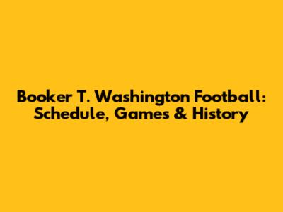 Booker T. Washington Football: Schedule, Games & History