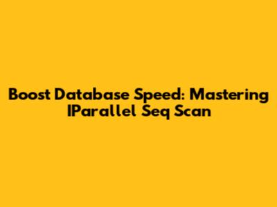 Boost Database Speed: Mastering IParallel Seq Scan