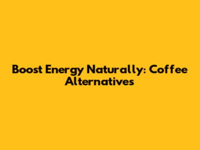 Boost Energy Naturally: Coffee Alternatives