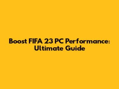 Boost FIFA 23 PC Performance: Ultimate Guide