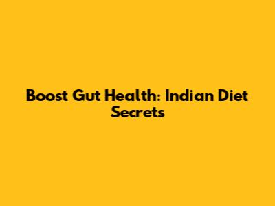 Boost Gut Health: Indian Diet Secrets
