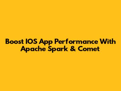 Boost IOS App Performance With Apache Spark & Comet
