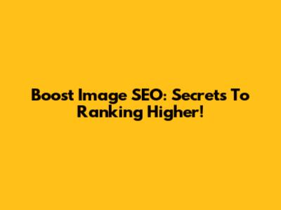 Boost Image SEO: Secrets To Ranking Higher!