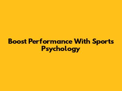 Boost Performance With Sports Psychology