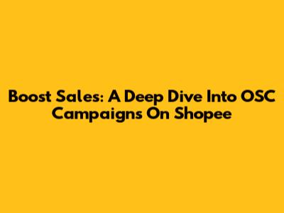 Boost Sales: A Deep Dive Into OSC Campaigns On Shopee