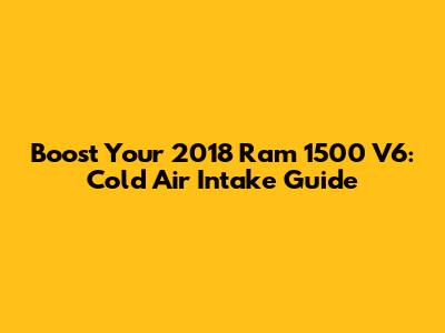 Boost Your 2018 Ram 1500 V6: Cold Air Intake Guide