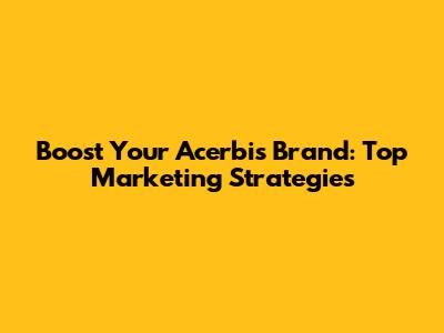 Boost Your Acerbis Brand: Top Marketing Strategies