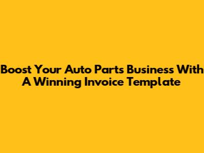 Boost Your Auto Parts Business With A Winning Invoice Template