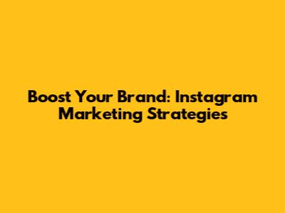 Boost Your Brand: Instagram Marketing Strategies