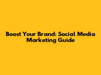 Boost Your Brand: Social Media Marketing Guide
