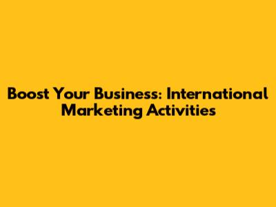 Boost Your Business: International Marketing Activities