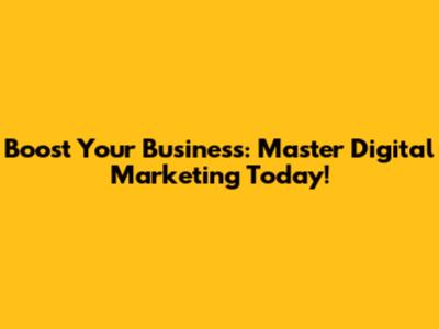 Boost Your Business: Master Digital Marketing Today!