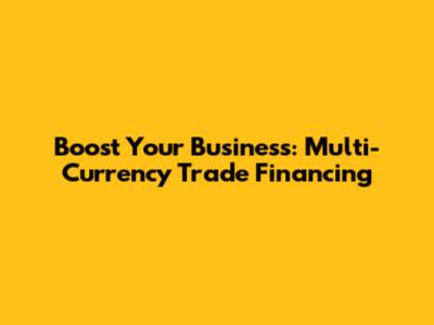 Boost Your Business: Multi-Currency Trade Financing