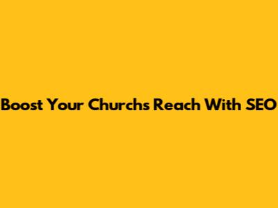 Boost Your Church's Reach With SEO