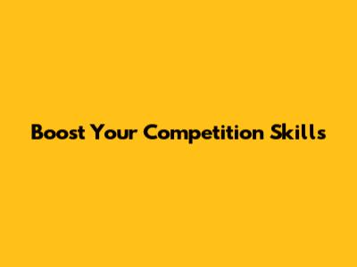 Boost Your Competition Skills