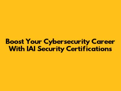 Boost Your Cybersecurity Career With IAI Security Certifications