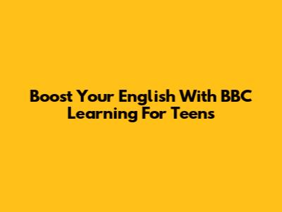 Boost Your English With BBC Learning For Teens