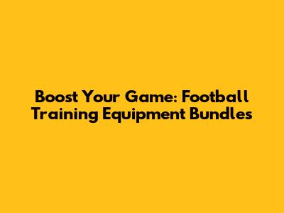 Boost Your Game: Football Training Equipment Bundles