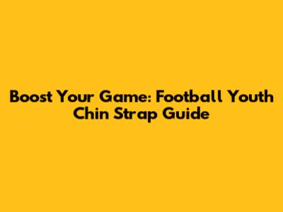 Boost Your Game: Football Youth Chin Strap Guide