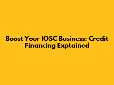 Boost Your IOSC Business: Credit Financing Explained