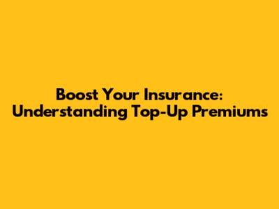Boost Your Insurance: Understanding Top-Up Premiums