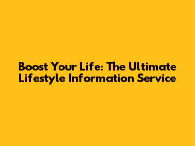 Boost Your Life: The Ultimate Lifestyle Information Service