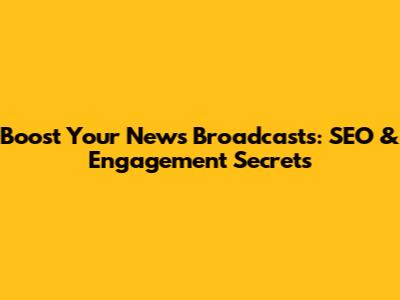 Boost Your News Broadcasts: SEO & Engagement Secrets