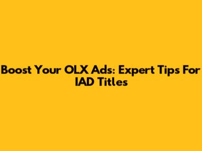 Boost Your OLX Ads: Expert Tips For IAD Titles