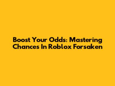 Boost Your Odds: Mastering Chances In Roblox Forsaken
