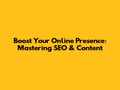 Boost Your Online Presence: Mastering SEO & Content