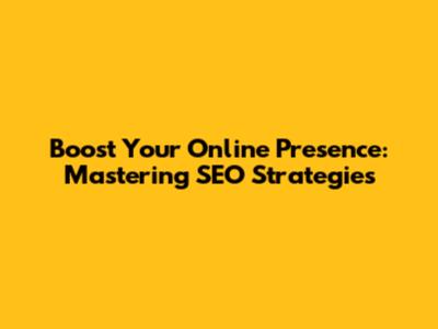 Boost Your Online Presence: Mastering SEO Strategies
